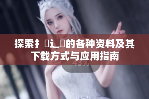 探索扌喿辶畐的各種資料及其下載方式與應用指南