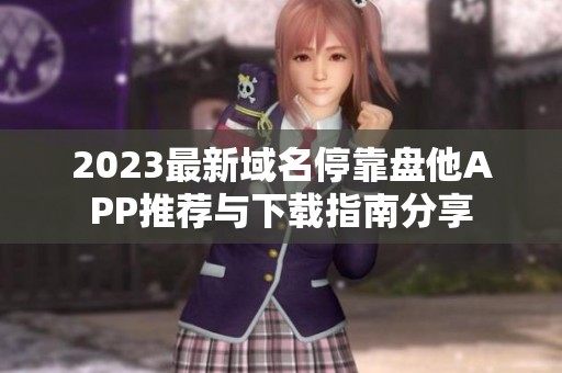 2023最新域名?？勘P他APP推薦與下載指南分享
