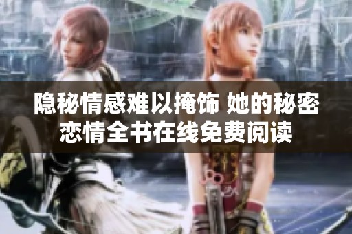 隱秘情感難以掩飾 她的秘密戀情全書在線免費(fèi)閱讀