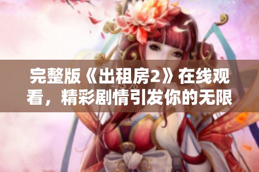 完整版《出租房2》在線觀看，精彩劇情引發你的無限期待