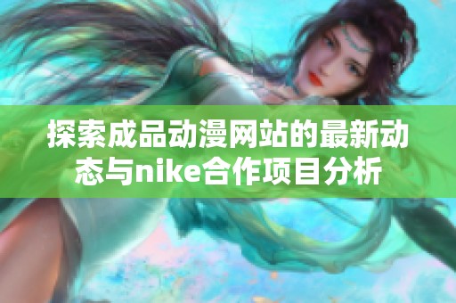 探索成品動(dòng)漫網(wǎng)站的最新動(dòng)態(tài)與nike合作項(xiàng)目分析