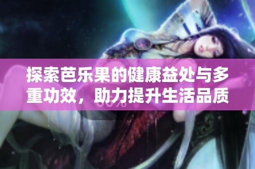 探索芭樂果的健康益處與多重功效，助力提升生活品質(zhì)