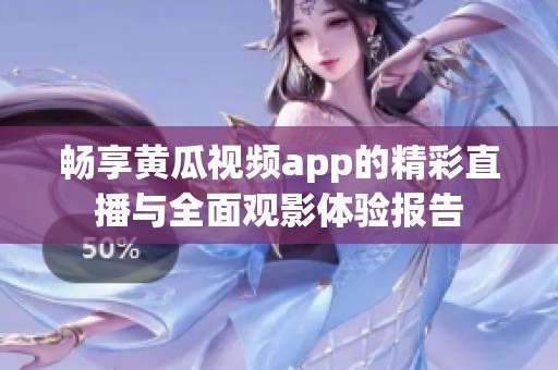 暢享黃瓜視頻app的精彩直播與全面觀影體驗(yàn)報(bào)告