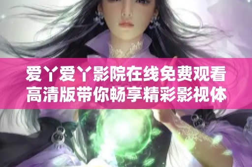 愛丫愛丫影院在線免費(fèi)觀看高清版帶你暢享精彩影視體驗(yàn)