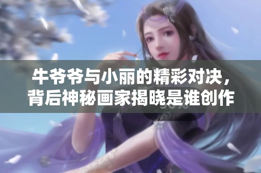 牛爺爺與小麗的精彩對(duì)決，背后神秘畫家揭曉是誰創(chuàng)作的