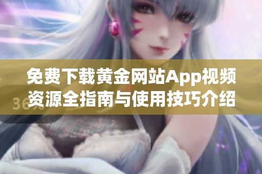 免費(fèi)下載黃金網(wǎng)站App視頻資源全指南與使用技巧介紹