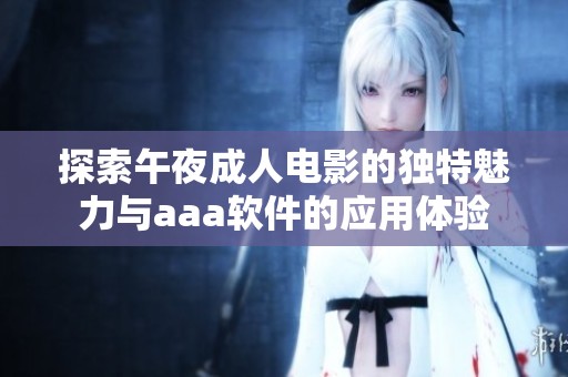探索午夜成人電影的獨特魅力與aaa軟件的應用體驗