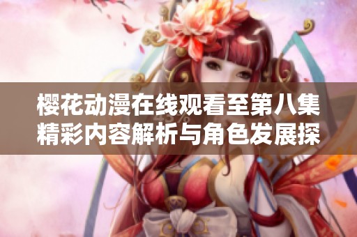 櫻花動漫在線觀看至第八集精彩內(nèi)容解析與角色發(fā)展探討