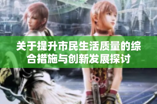 關于提升市民生活質量的綜合措施與創新發展探討
