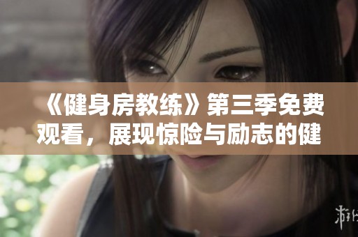 《健身房教練》第三季免費觀看，展現驚險與勵志的健身之旅