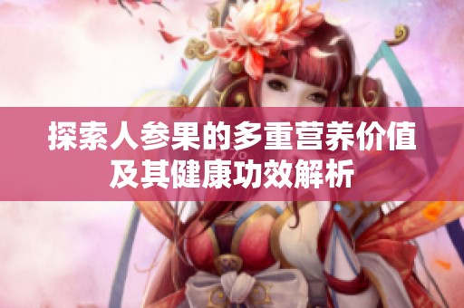 探索人參果的多重營養(yǎng)價值及其健康功效解析