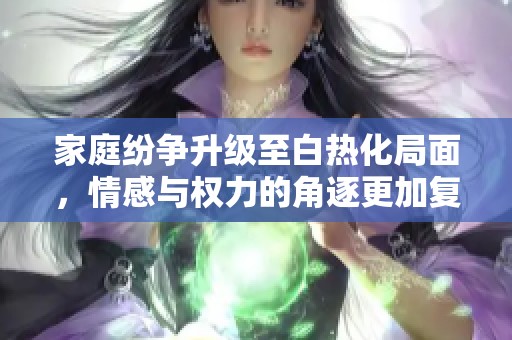 家庭紛爭升級至白熱化局面，情感與權力的角逐更加復雜刺激