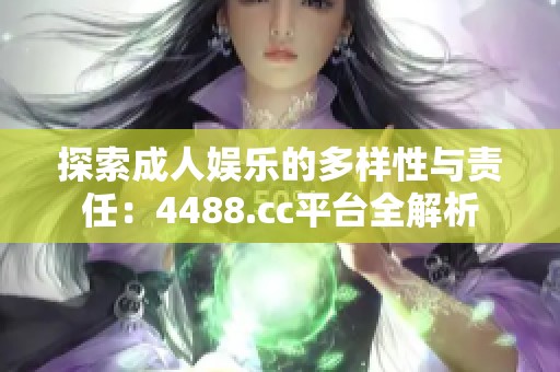 探索成人娛樂的多樣性與責(zé)任：4488.cc平臺全解析