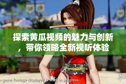 探索黃瓜視頻的魅力與創新，帶你領略全新視聽體驗