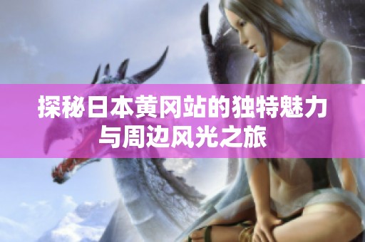 探秘日本黃岡站的獨(dú)特魅力與周邊風(fēng)光之旅