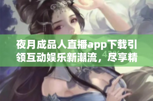 夜月成品人直播app下載引領(lǐng)互動(dòng)娛樂(lè)新潮流，盡享精彩時(shí)刻