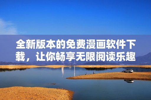 全新版本的免費(fèi)漫畫(huà)軟件下載，讓你暢享無(wú)限閱讀樂(lè)趣
