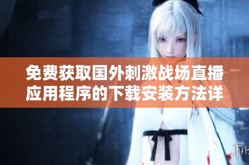 免費獲取國外刺激戰(zhàn)場直播應(yīng)用程序的下載安裝方法詳解