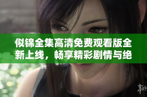 似錦全集高清免費(fèi)觀看版全新上線，暢享精彩劇情與絕美畫(huà)面