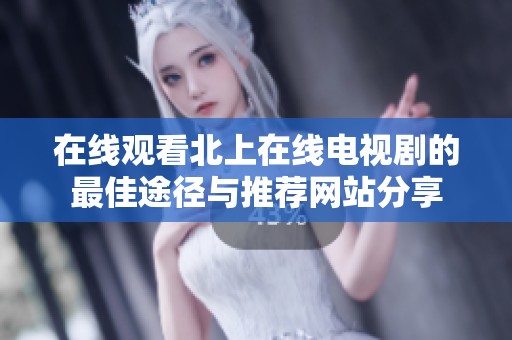 在線觀看北上在線電視劇的最佳途徑與推薦網(wǎng)站分享