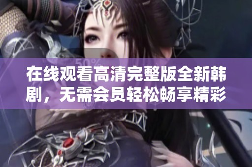 在線觀看高清完整版全新韓劇，無需會員輕松暢享精彩劇情