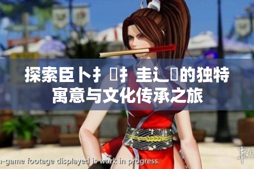 探索臣卜扌喿扌圭辶畐的獨特寓意與文化傳承之旅