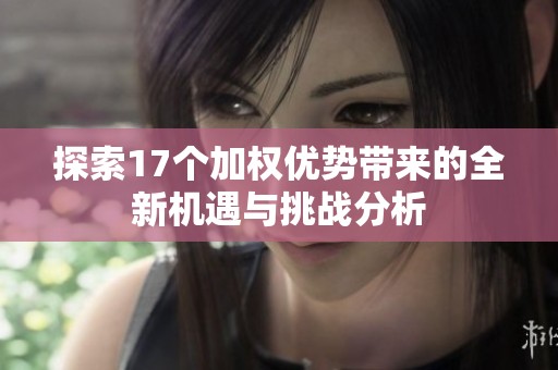 探索17個(gè)加權(quán)優(yōu)勢(shì)帶來(lái)的全新機(jī)遇與挑戰(zhàn)分析