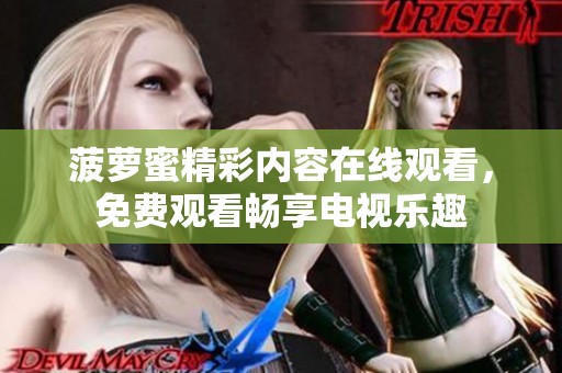 菠蘿蜜精彩內(nèi)容在線觀看，免費(fèi)觀看暢享電視樂(lè)趣