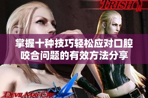 掌握十種技巧輕松應對口腔咬合問題的有效方法分享