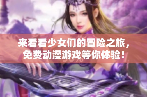來看看少女們的冒險之旅，免費動漫游戲等你體驗！