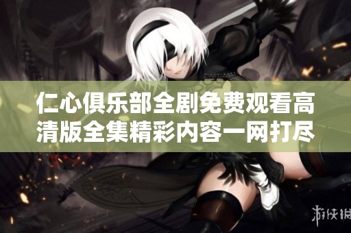 仁心俱樂部全劇免費觀看高清版全集精彩內容一網打盡
