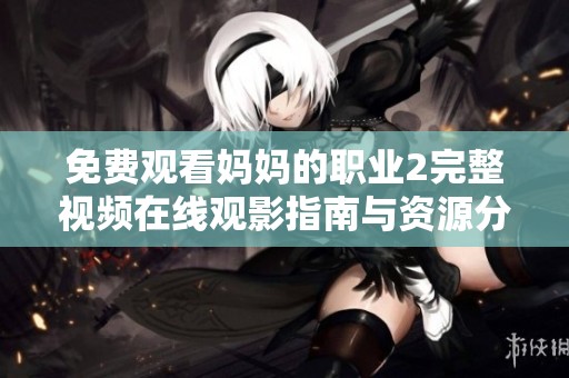 免費觀看媽媽的職業2完整視頻在線觀影指南與資源分享