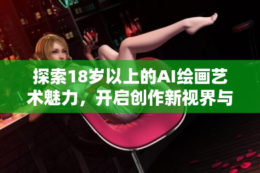 探索18歲以上的AI繪畫藝術魅力，開啟創作新視界與無限可能