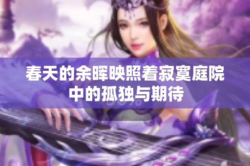 春天的余暉映照著寂寞庭院中的孤獨與期待