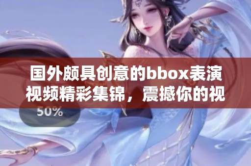 國外頗具創意的bbox表演視頻精彩集錦，震撼你的視聽感受