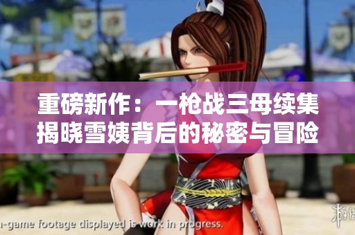 重磅新作：一槍戰三母續集揭曉雪姨背后的秘密與冒險