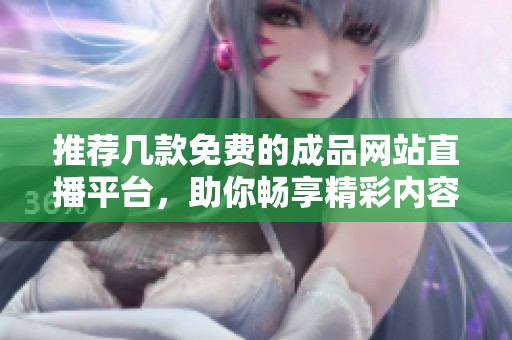推薦幾款免費(fèi)的成品網(wǎng)站直播平臺(tái)，助你暢享精彩內(nèi)容