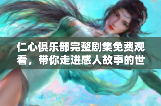 仁心俱樂部完整劇集免費(fèi)觀看，帶你走進(jìn)感人故事的世界