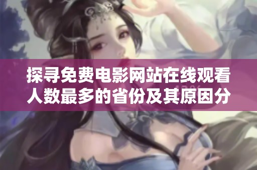 探尋免費電影網站在線觀看人數最多的省份及其原因分析