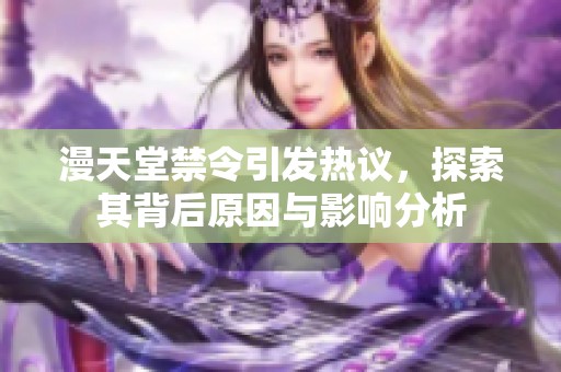漫天堂禁令引發(fā)熱議，探索其背后原因與影響分析