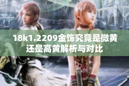 18k1.2209金飾究竟是微黃還是高黃解析與對(duì)比