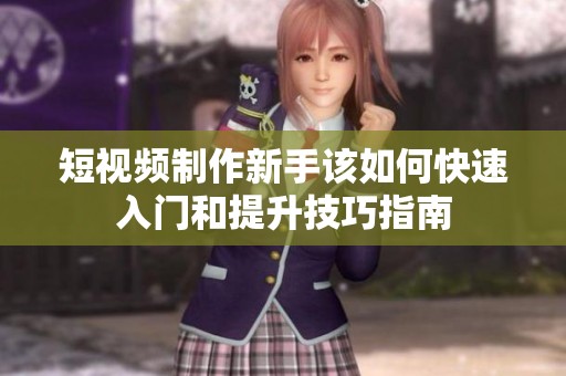 短視頻制作新手該如何快速入門和提升技巧指南