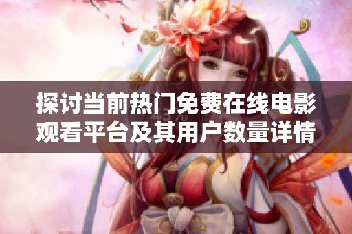 探討當(dāng)前熱門免費(fèi)在線電影觀看平臺(tái)及其用戶數(shù)量詳情