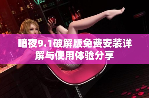 暗夜9.1破解版免費安裝詳解與使用體驗分享