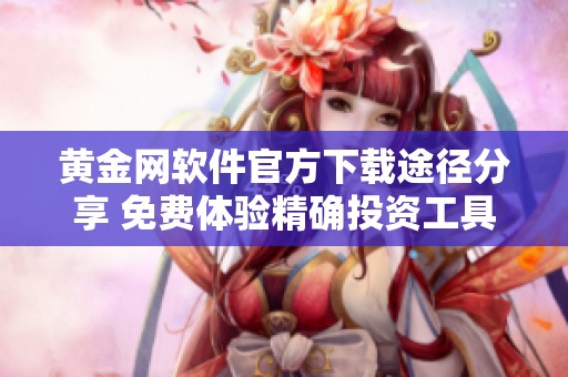 黃金網(wǎng)軟件官方下載途徑分享 免費(fèi)體驗(yàn)精確投資工具