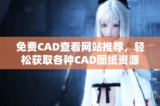 免費(fèi)CAD查看網(wǎng)站推薦，輕松獲取各種CAD圖紙資源