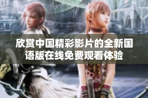 欣賞中國(guó)精彩影片的全新國(guó)語(yǔ)版在線免費(fèi)觀看體驗(yàn)