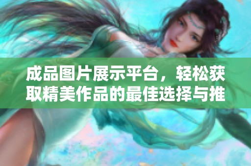 成品圖片展示平臺，輕松獲取精美作品的最佳選擇與推薦