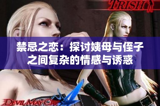 禁忌之戀：探討姨母與侄子之間復雜的情感與誘惑