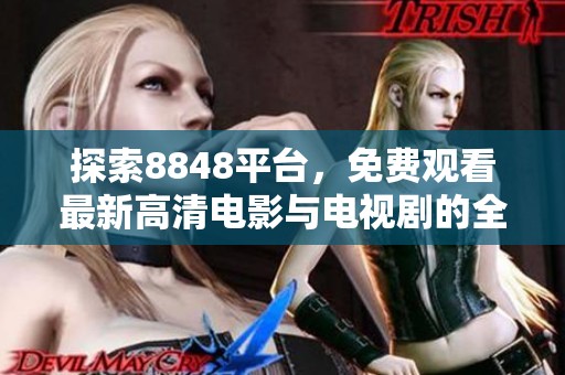 探索8848平臺，免費觀看最新高清電影與電視劇的全新體驗